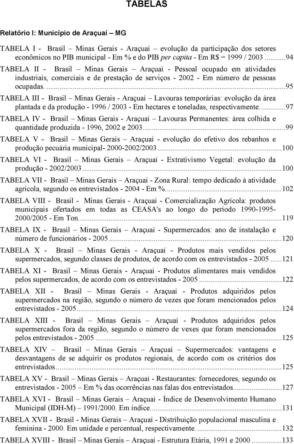 ...95 TABELA III - Brasil Minas Gerais - Araçuaí Lavouras temporárias: evolução da área plantada e da produção - 1996 / 2003 - Em hectares e toneladas, respectivamente.