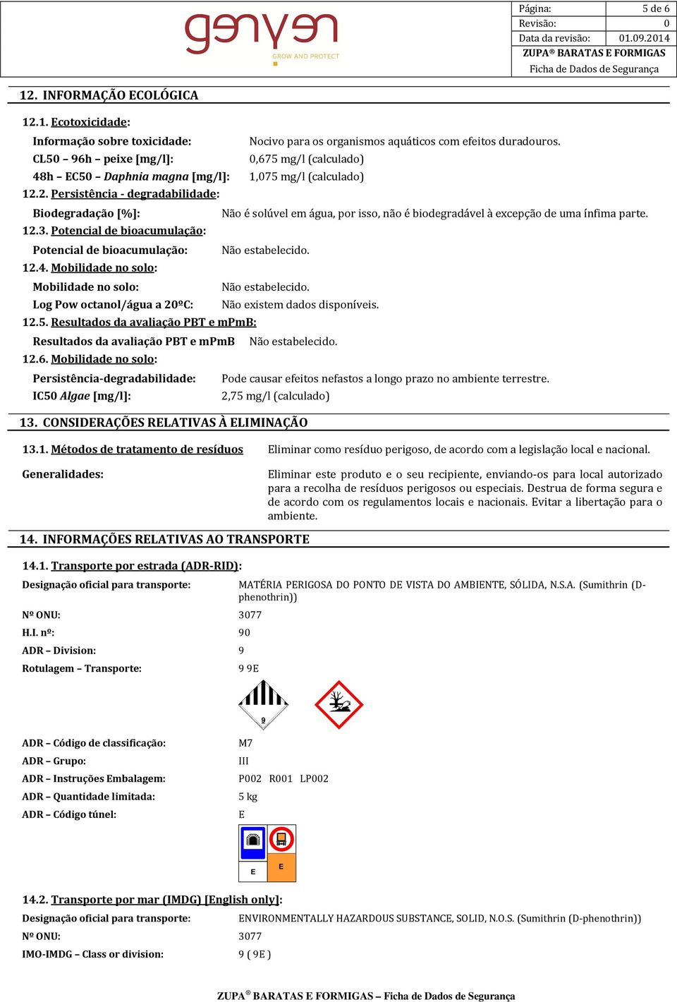 2. Persistência - degradabilidade: Biodegradação [%]: Não é solúvel em água, por isso, não é biodegradável à excepção de uma ínfima parte. 12.3.