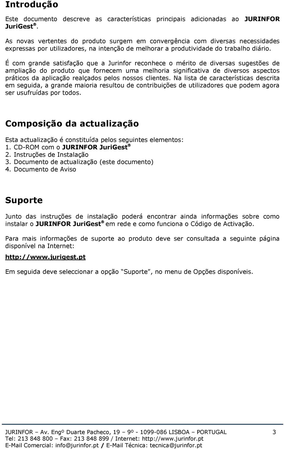 É com grande satisfação que a Jurinfor reconhece o mérito de diversas sugestões de ampliação do produto que fornecem uma melhoria significativa de diversos aspectos práticos da aplicação realçados