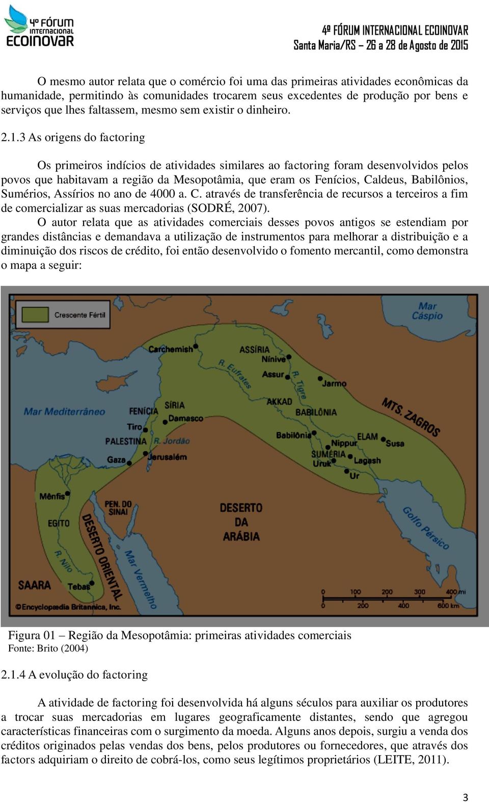 3 As origens do factoring Os primeiros indícios de atividades similares ao factoring foram desenvolvidos pelos povos que habitavam a região da Mesopotâmia, que eram os Fenícios, Caldeus, Babilônios,