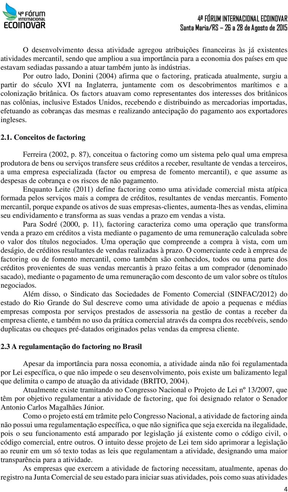 Por outro lado, Donini (2004) afirma que o factoring, praticada atualmente, surgiu a partir do século XVI na Inglaterra, juntamente com os descobrimentos marítimos e a colonização britânica.