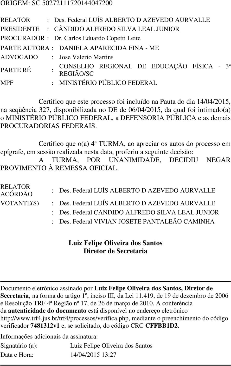 Certifico que este processo foi incluído na Pauta do dia 14/04/2015, na seqüência 327, disponibilizada no DE de 06/04/2015, da qual foi intimado(a) o MINISTÉRIO PÚBLICO FEDERAL, a DEFENSORIA PÚBLICA