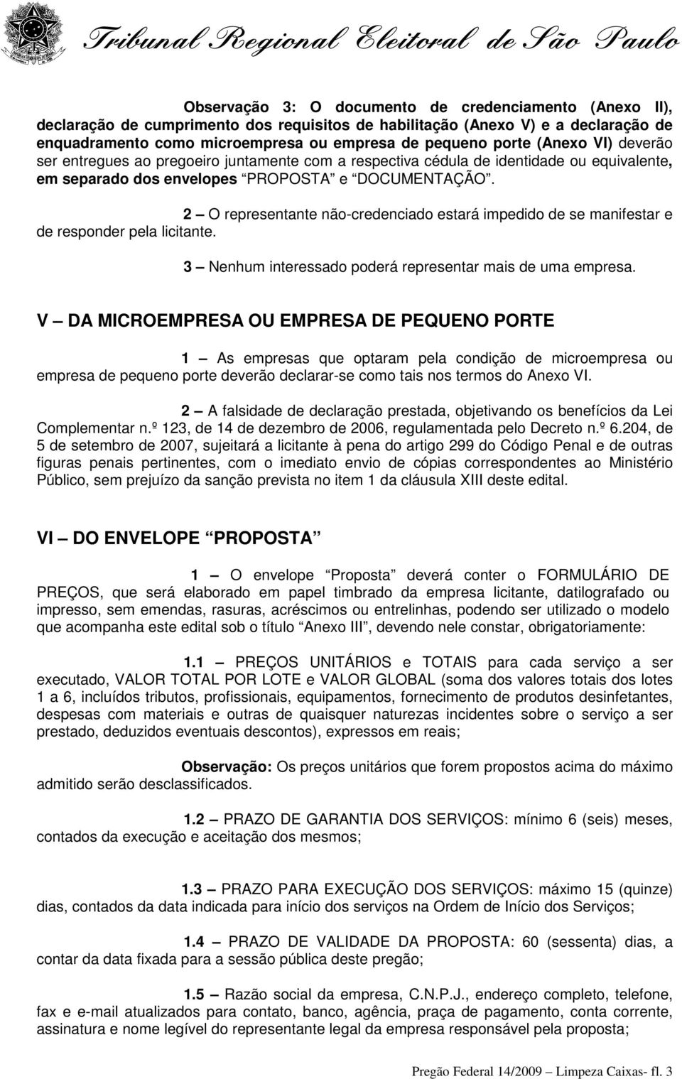 2 O representante não-credenciado estará impedido de se manifestar e de responder pela licitante. 3 Nenhum interessado poderá representar mais de uma empresa.