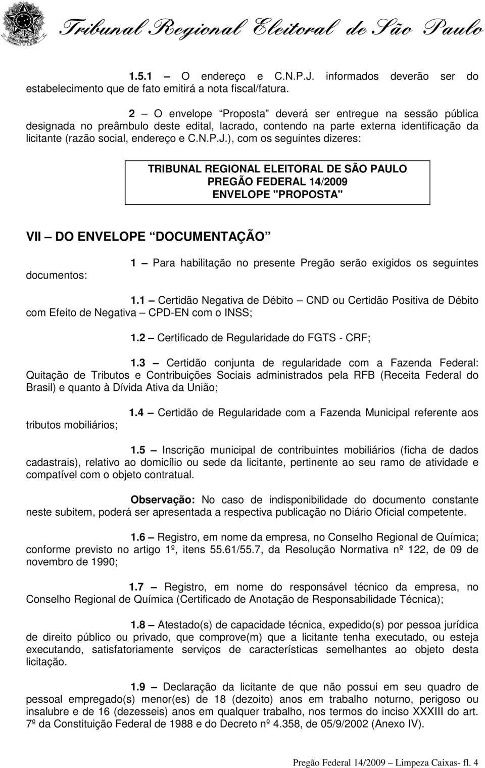 ), com os seguintes dizeres: TRIBUNAL REGIONAL ELEITORAL DE SÃO PAULO PREGÃO FEDERAL 14/2009 ENVELOPE "PROPOSTA" VII DO ENVELOPE DOCUMENTAÇÃO documentos: 1 Para habilitação no presente Pregão serão