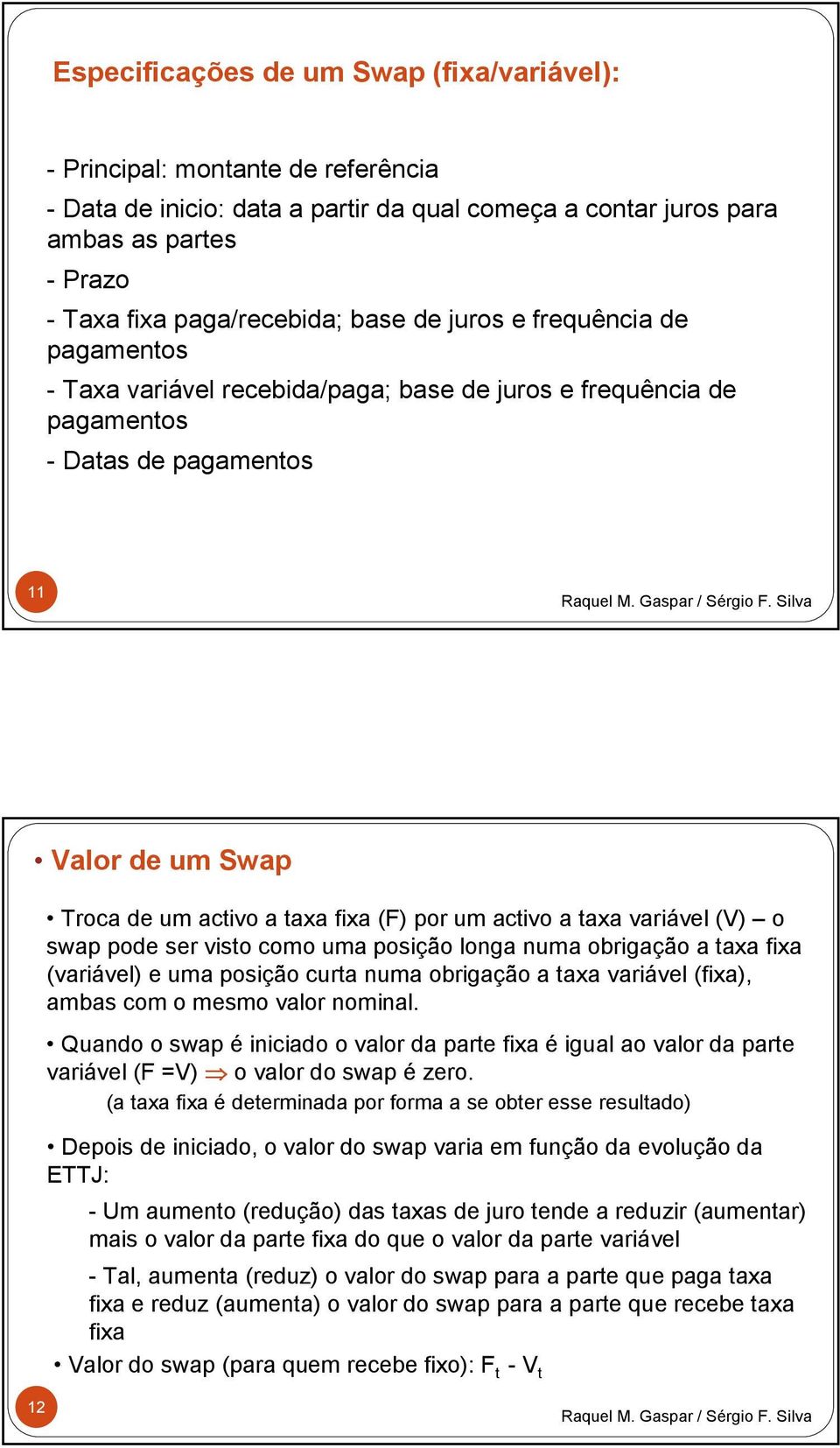 activo a taxa variável (V) o swap pode ser visto como uma posição longa numa obrigação a taxa fixa (variável) e uma posição curta numa obrigação a taxa variável (fixa), ambas com o mesmo valor