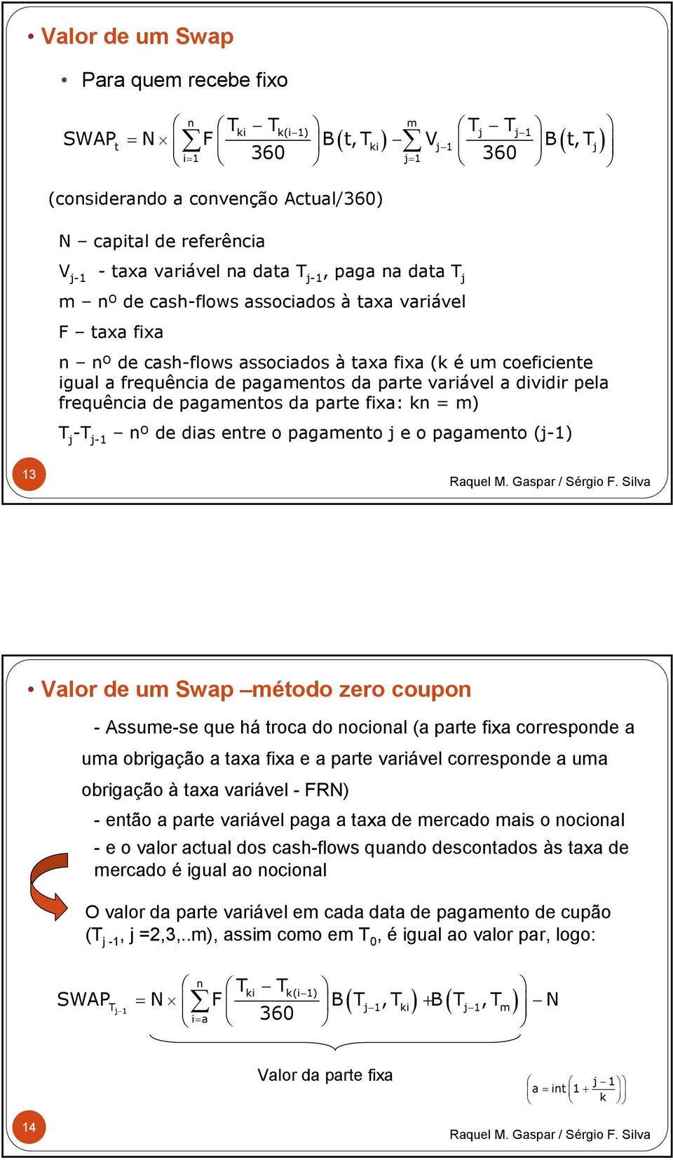 pagamentos da parte variável a dividir pela frequência de pagamentos da parte fixa: kn = m) T j -T j-1 nº de dias entre o pagamento j e o pagamento (j-1) 13 Valor de um Swap método zero coupon -