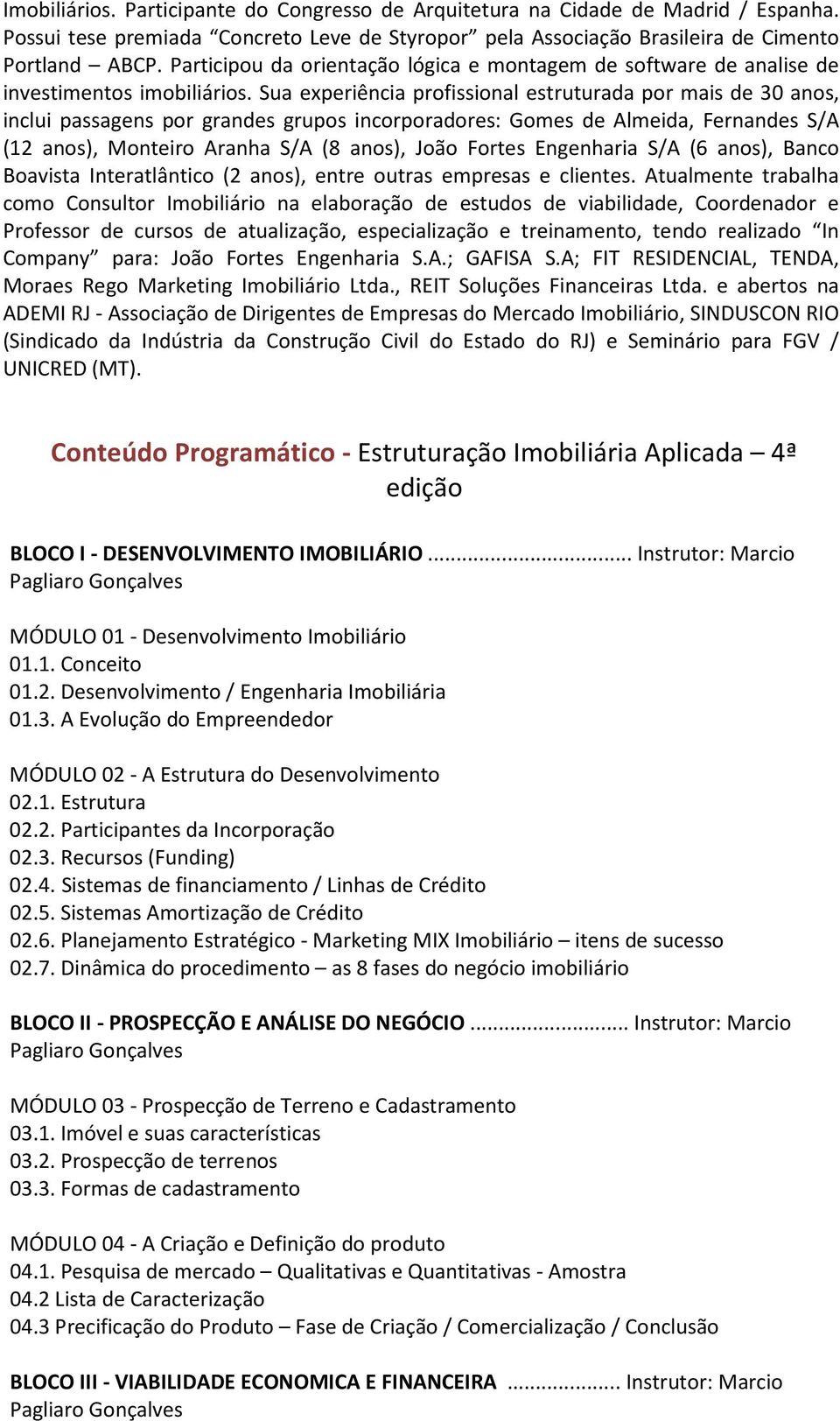 Sua experiência profissional estruturada por mais de 30 anos, inclui passagens por grandes grupos incorporadores: Gomes de Almeida, Fernandes S/A (12 anos), Monteiro Aranha S/A (8 anos), João Fortes