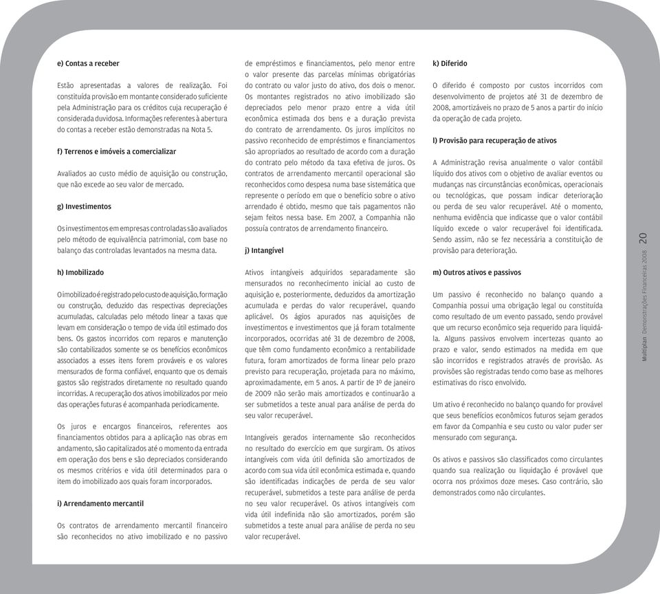 f) Terrenos e imóveis a comercializar Avaliados ao custo médio de aquisição ou construção, que não excede ao seu valor de mercado.