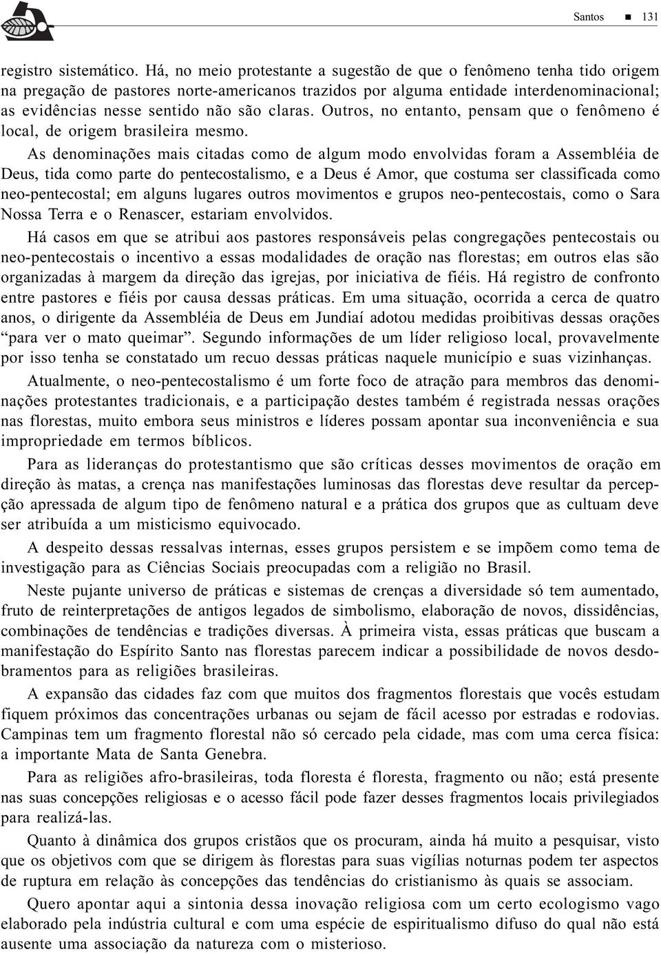 claras. Outros, no entanto, pensam que o fenômeno é local, de origem brasileira mesmo.