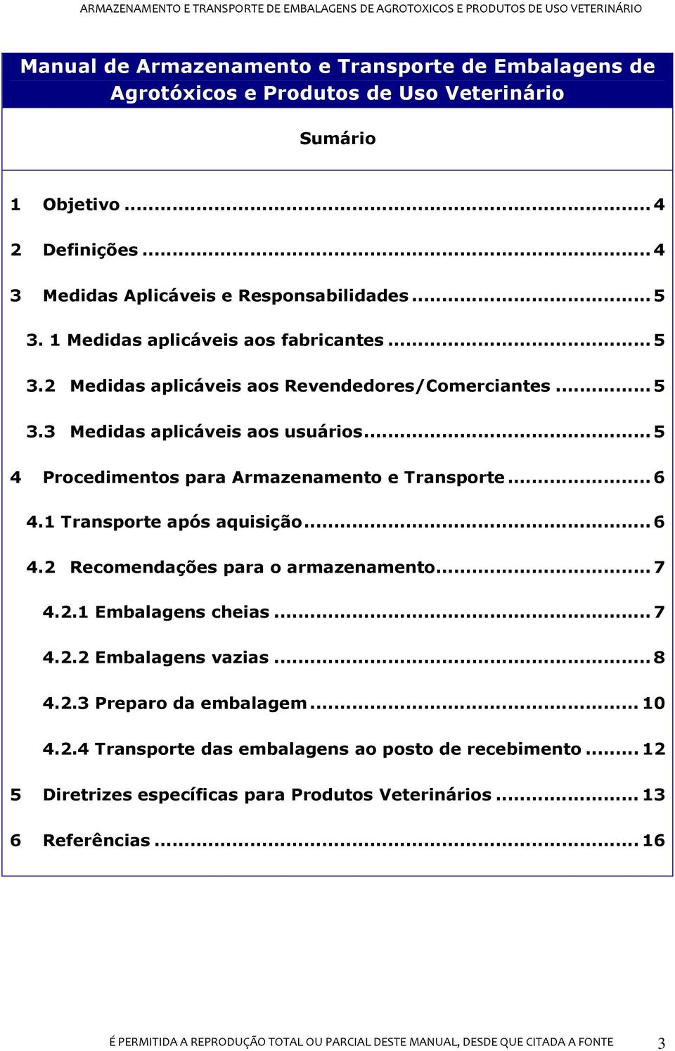 1 Transporte após aquisição... 6 4.2 Recomendações para o armazenamento... 7 4.2.1 Embalagens cheias... 7 4.2.2 Embalagens vazias... 8 4.2.3 Preparo da embalagem... 10 4.2.4 Transporte das embalagens ao posto de recebimento.