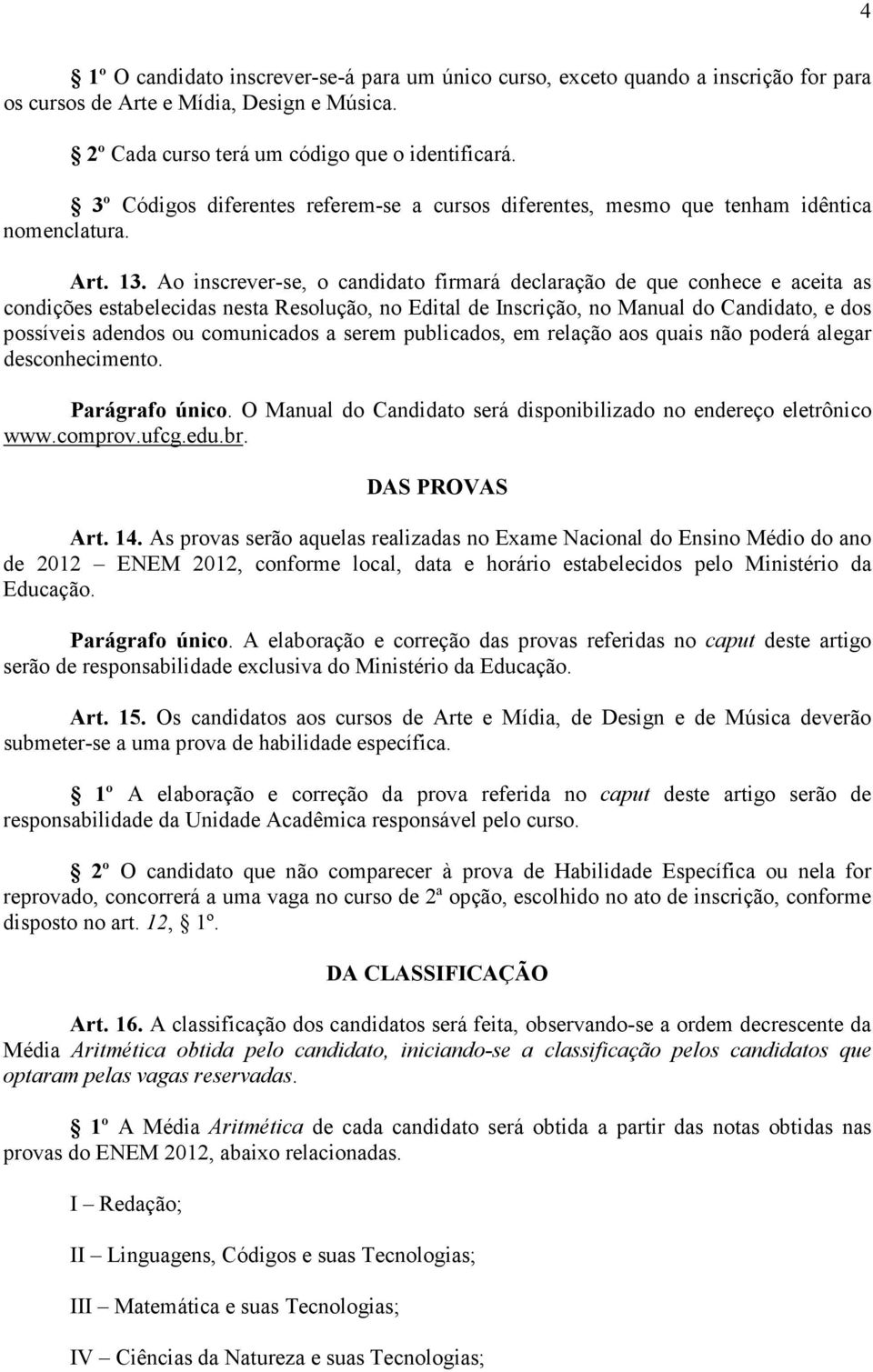 Ao inscrever-se, o candidato firmará declaração de que conhece e aceita as condições estabelecidas nesta Resolução, no Edital de Inscrição, no Manual do Candidato, e dos possíveis adendos ou