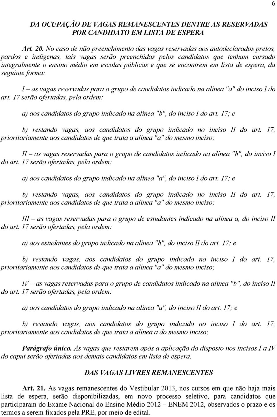 escolas públicas e que se encontrem em lista de espera, da seguinte forma: I as vagas reservadas para o grupo de candidatos indicado na alínea "a" do inciso I do art.