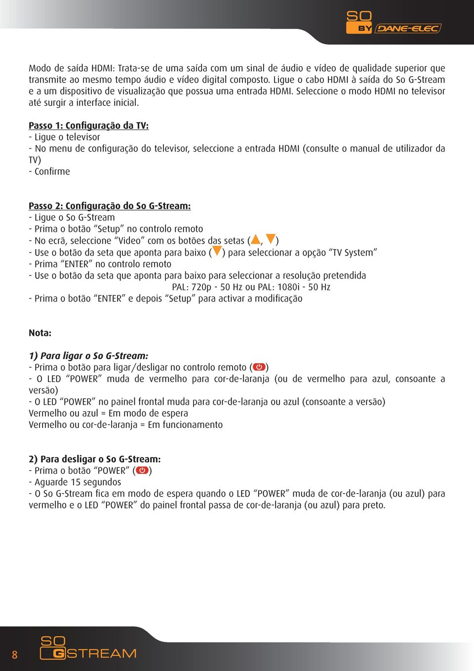 Passo 1: Configuração da TV: - Ligue o televisor - No menu de configuração do televisor, seleccione a entrada HDMI (consulte o manual de utilizador da TV) - Confirme Passo 2: Configuração do So