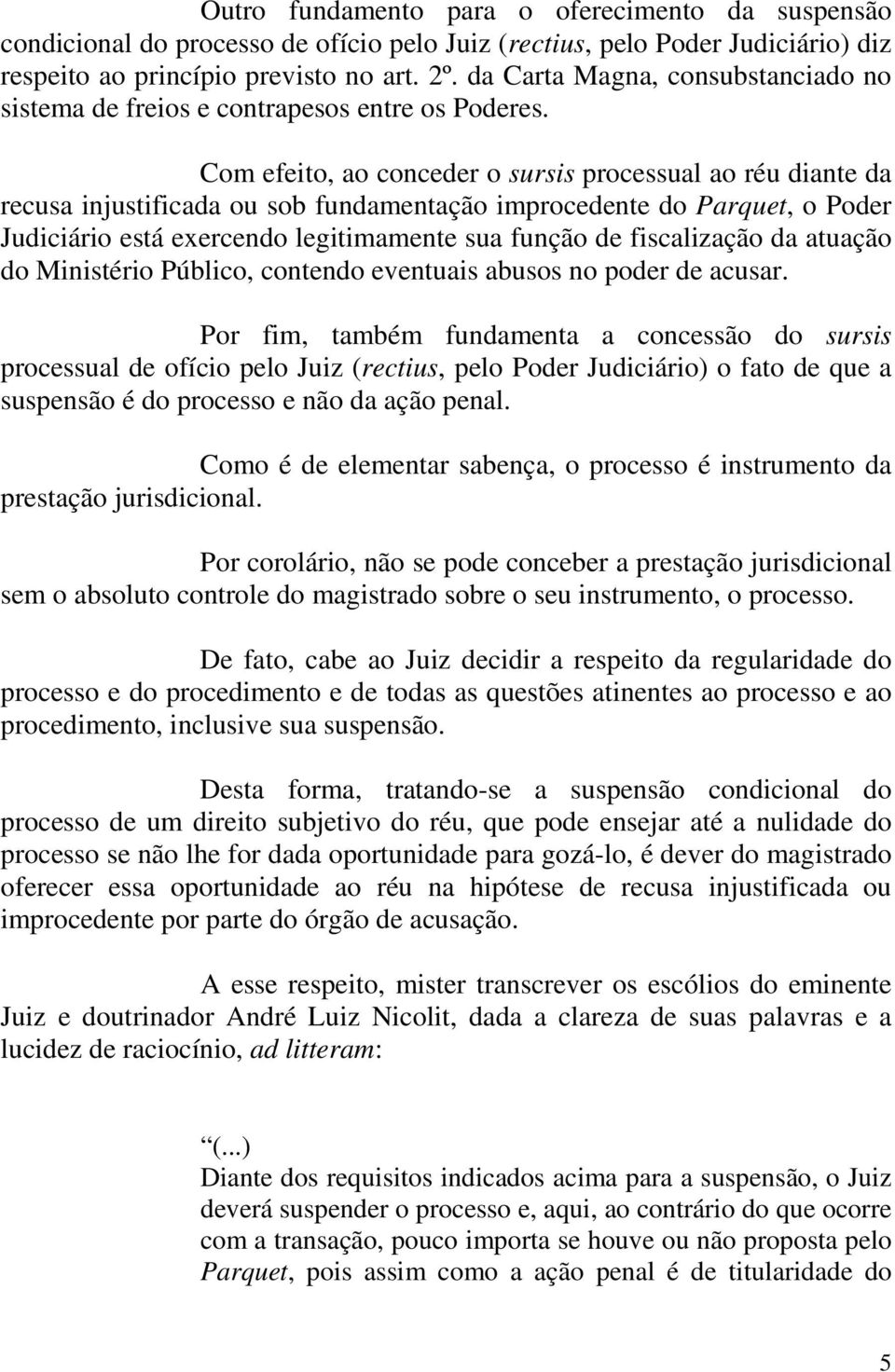 Com efeito, ao conceder o sursis processual ao réu diante da recusa injustificada ou sob fundamentação improcedente do Parquet, o Poder Judiciário está exercendo legitimamente sua função de