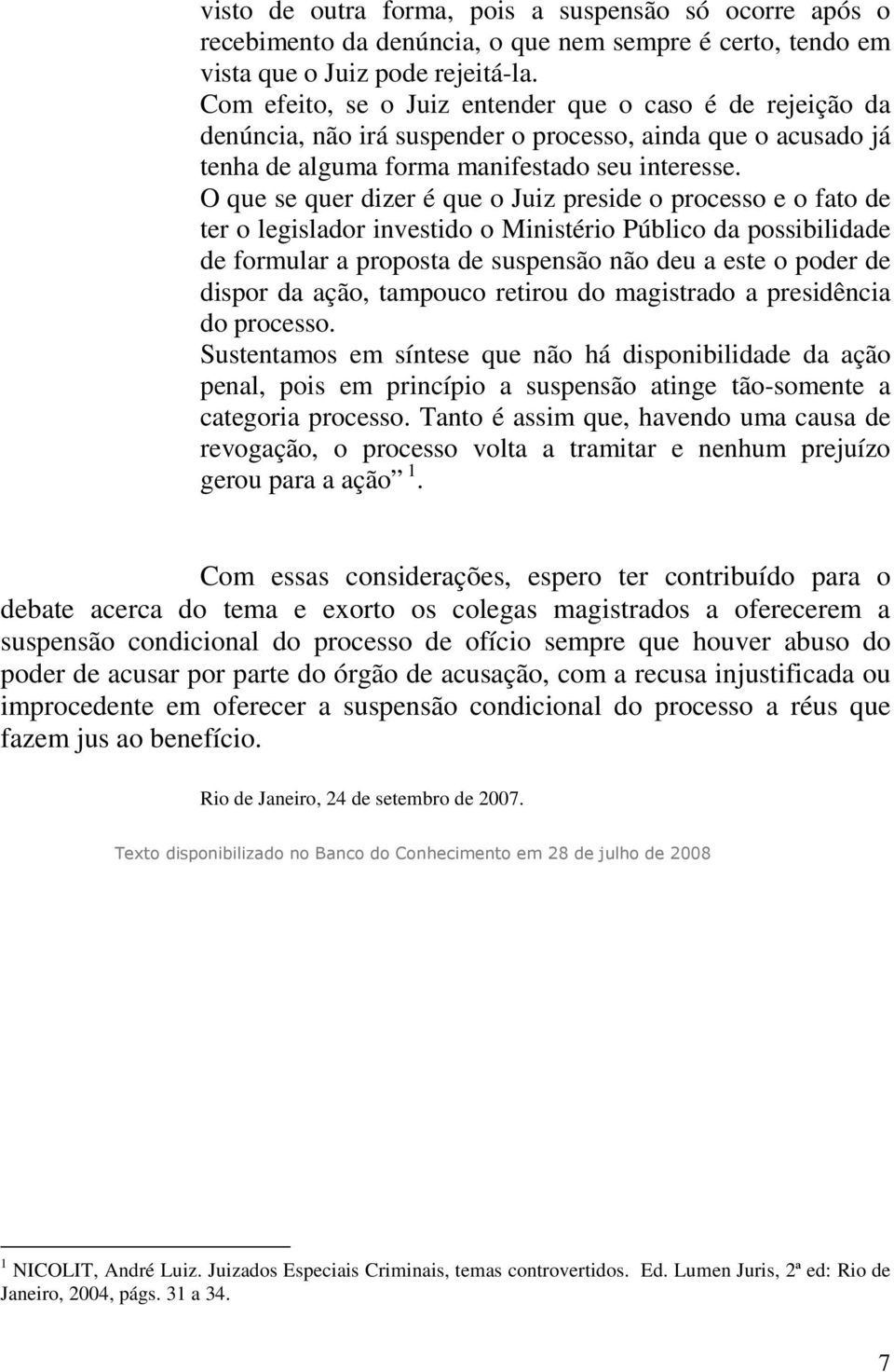 O que se quer dizer é que o Juiz preside o processo e o fato de ter o legislador investido o Ministério Público da possibilidade de formular a proposta de suspensão não deu a este o poder de dispor