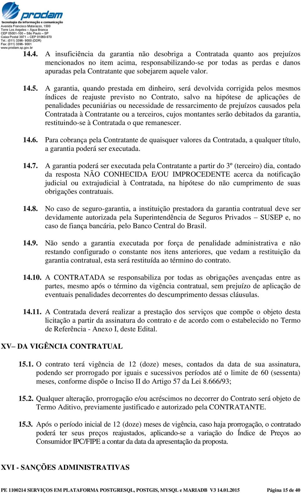 A garantia, quando prestada em dinheiro, será devolvida corrigida pelos mesmos índices de reajuste previsto no Contrato, salvo na hipótese de aplicações de penalidades pecuniárias ou necessidade de