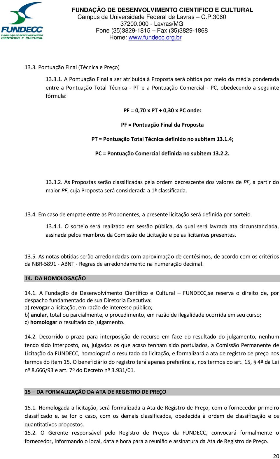 2.2. 13.3.2. As Propostas serão classificadas pela ordem decrescente dos valores de PF, a partir do maior PF, cuja Proposta será considerada a 1ª classificada. 13.4.