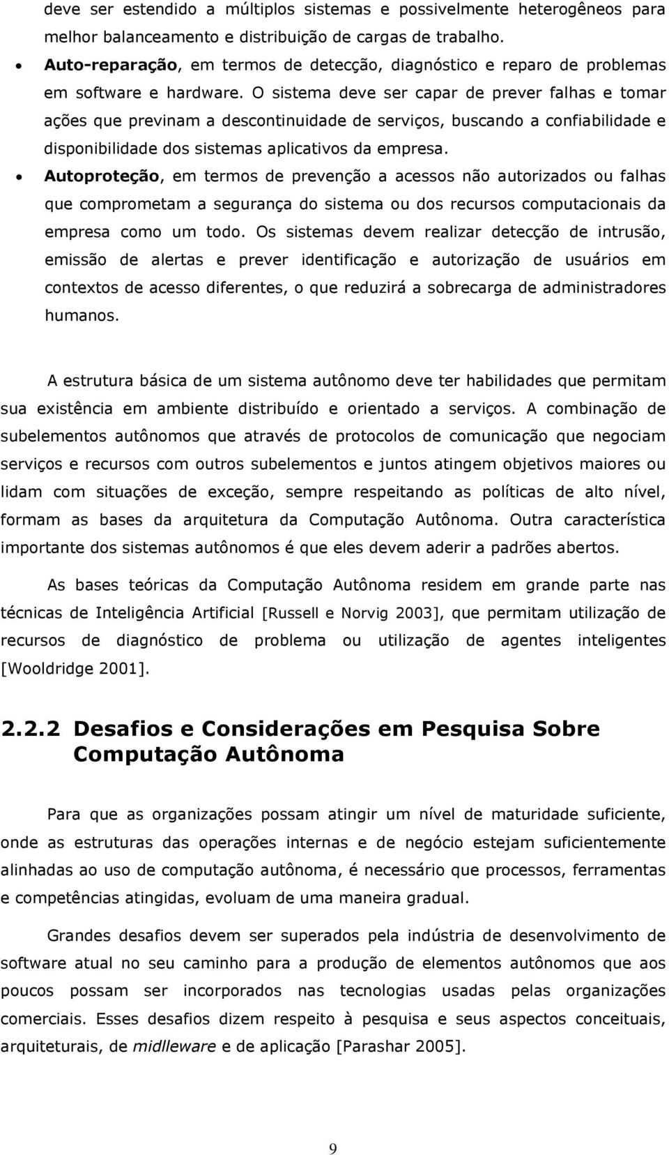 O sistema deve ser capar de prever falhas e tomar ações que previnam a descontinuidade de serviços, buscando a confiabilidade e disponibilidade dos sistemas aplicativos da empresa.