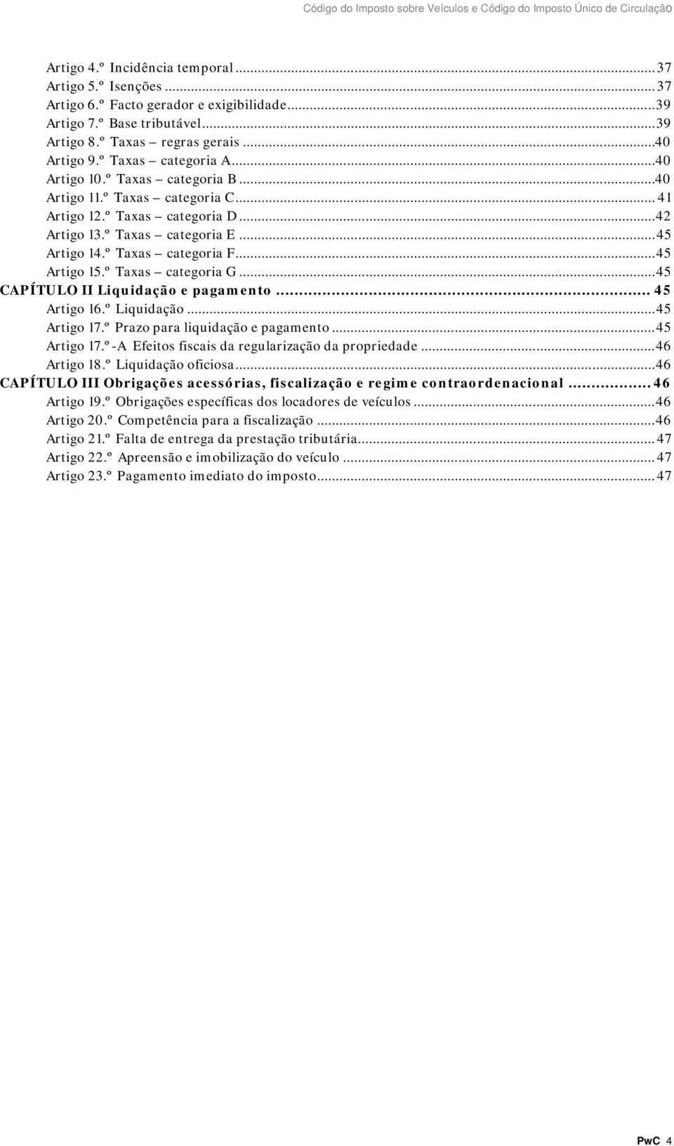 .. 45 Artigo 15.º Taxas categoria G... 45 CAPÍTULO II Liquidação e pagamento... 45 Artigo 16.º Liquidação... 45 Artigo 17.º Prazo para liquidação e pagamento... 45 Artigo 17.º-A Efeitos fiscais da regularização da propriedade.