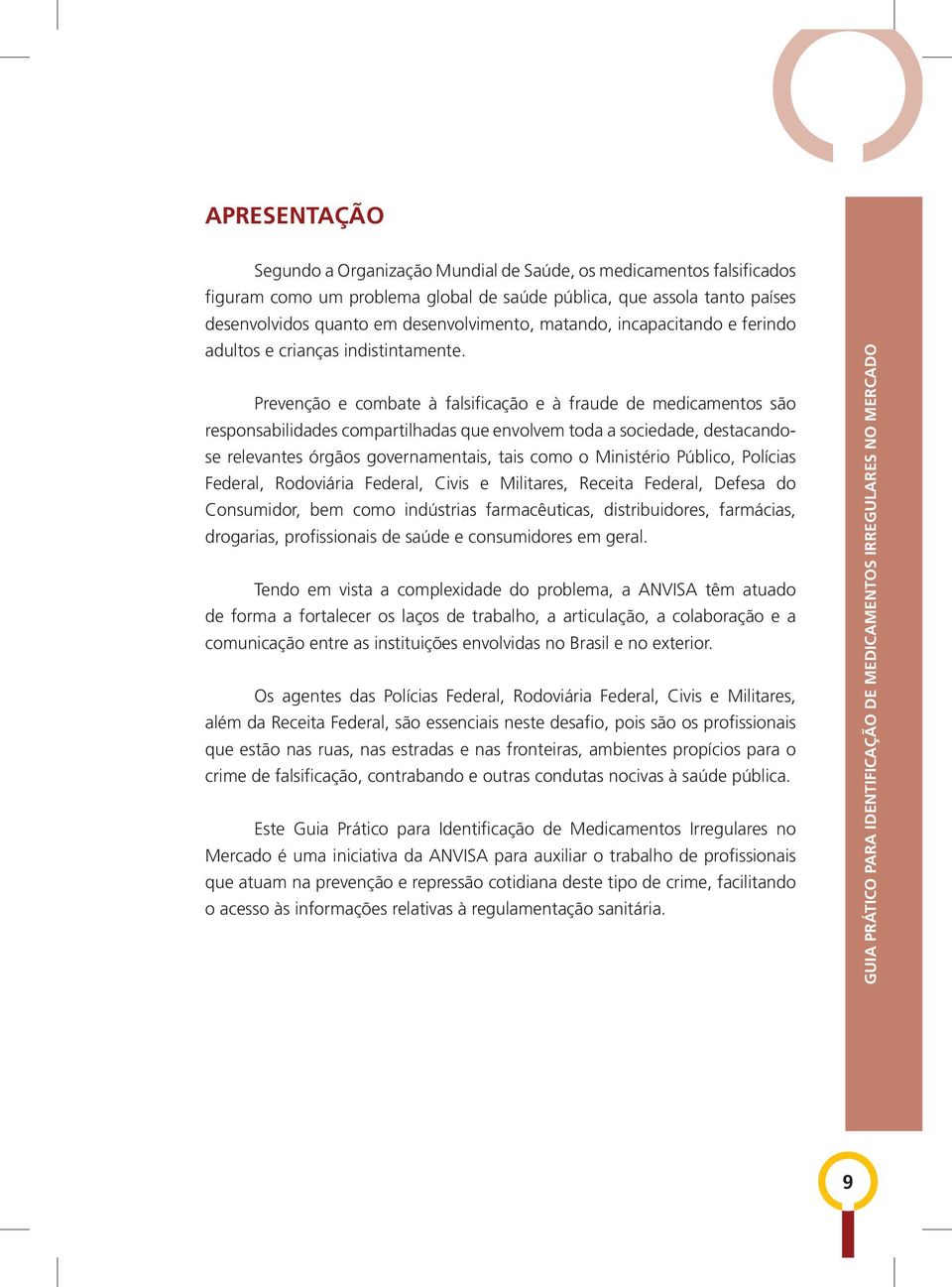 Prevenção e combate à falsificação e à fraude de medicamentos são responsabilidades compartilhadas que envolvem toda a sociedade, destacandose relevantes órgãos governamentais, tais como o Ministério