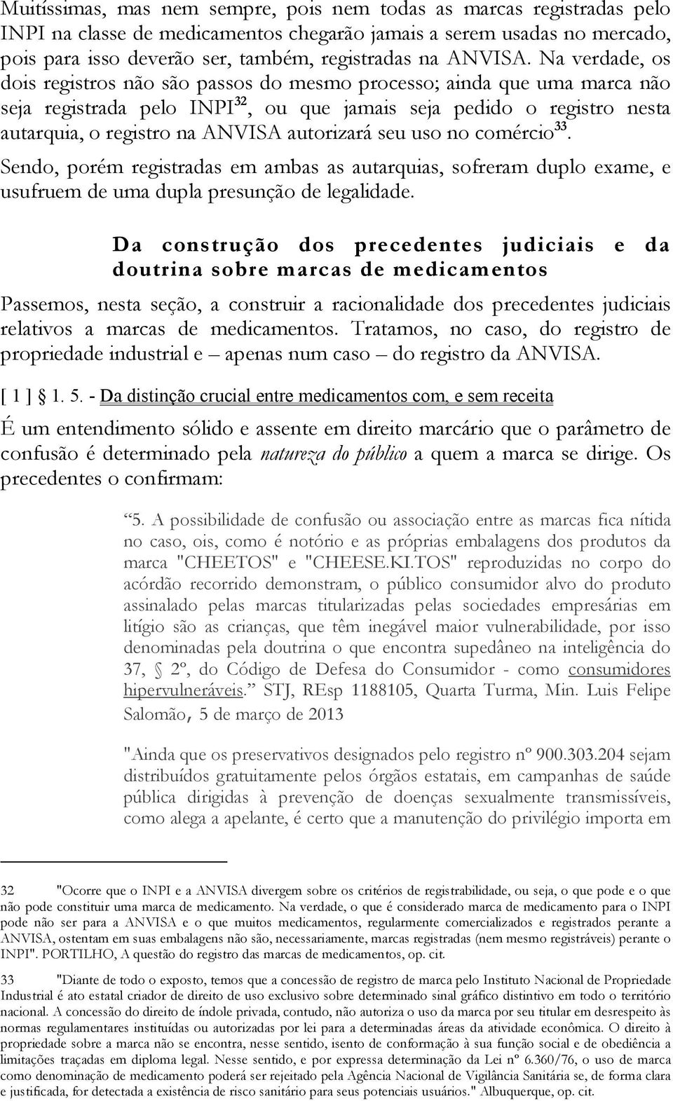 Na verdade, os dois registros não são passos do mesmo processo; ainda que uma marca não seja registrada pelo INPI 32, ou que jamais seja pedido o registro nesta autarquia, o registro na ANVISA