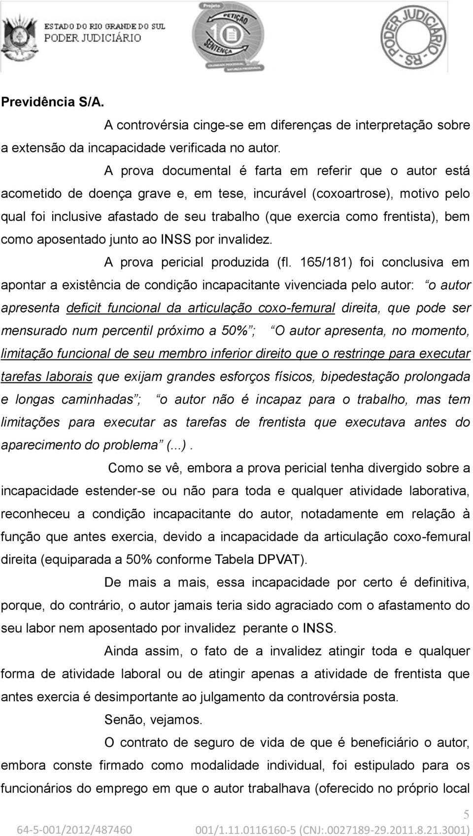 frentista), bem como aposentado junto ao INSS por invalidez. A prova pericial produzida (fl.