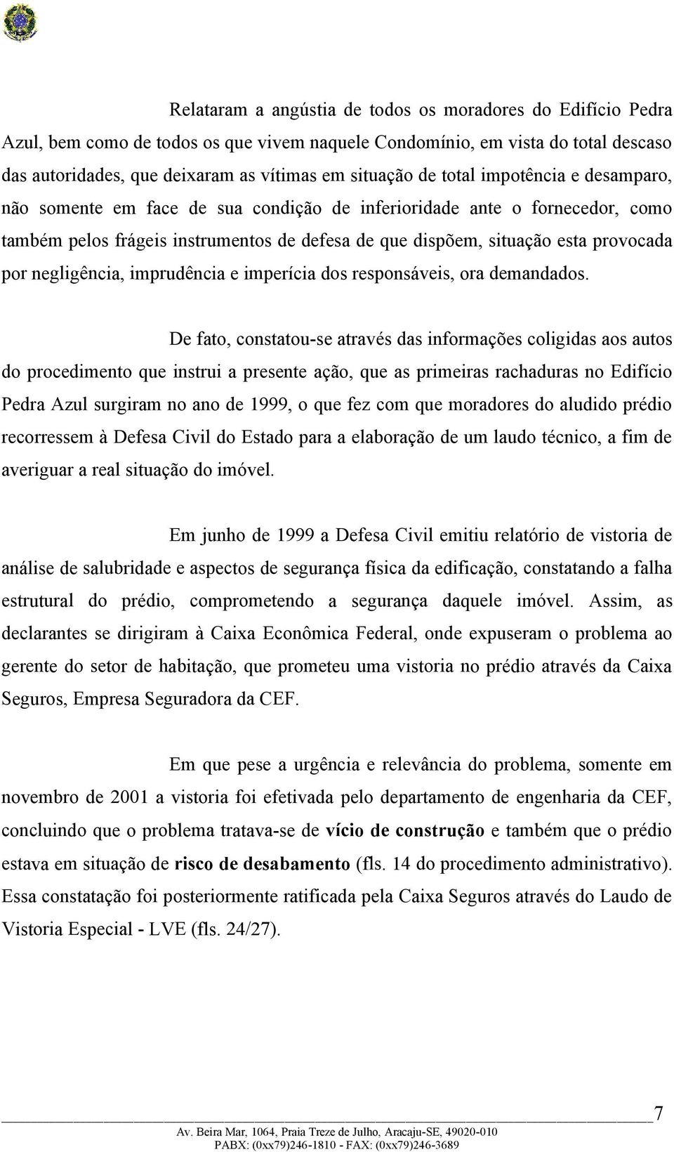 negligência, imprudência e imperícia dos responsáveis, ora demandados.