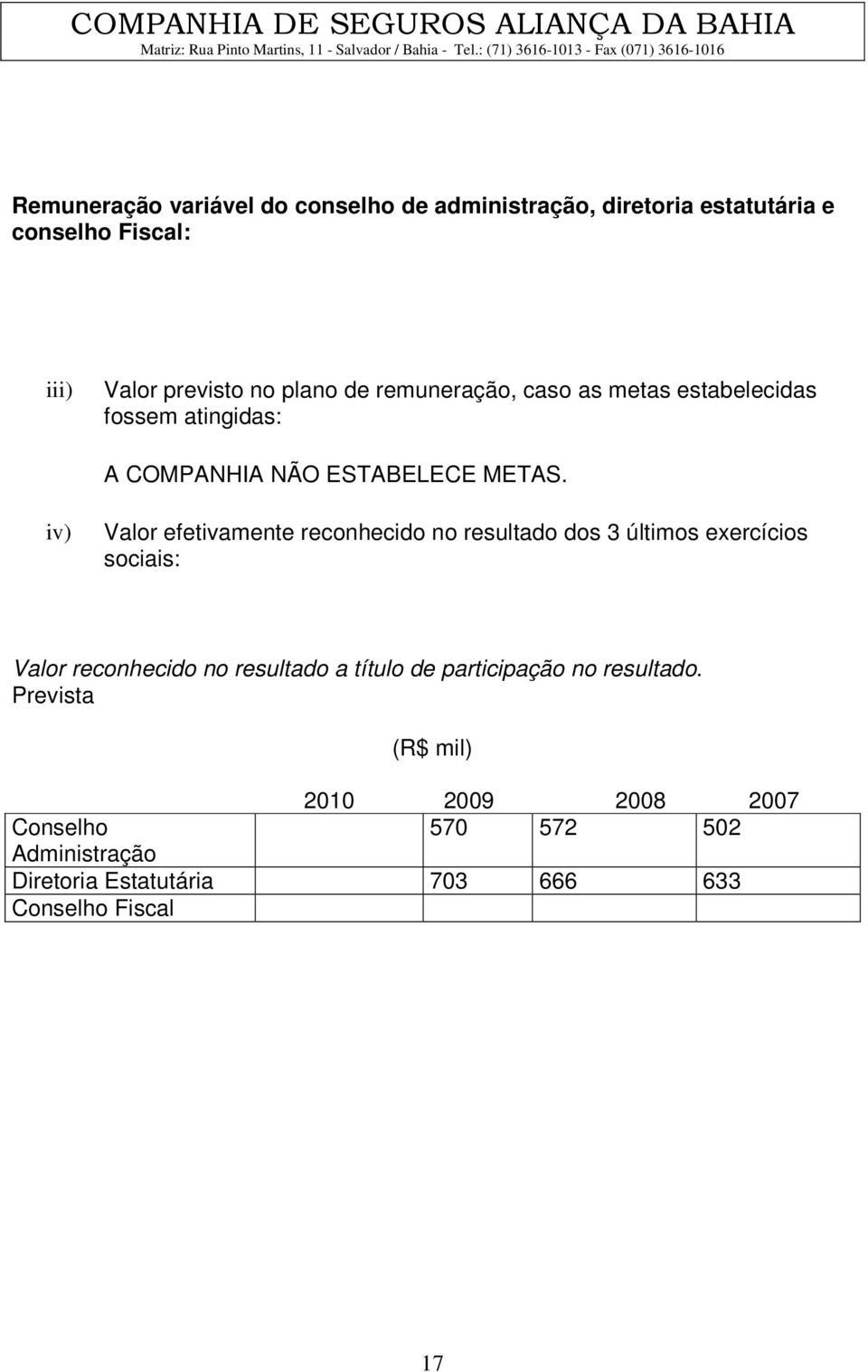 iv) Valor efetivamente reconhecido no resultado dos 3 últimos exercícios sociais: Valor reconhecido no resultado a título