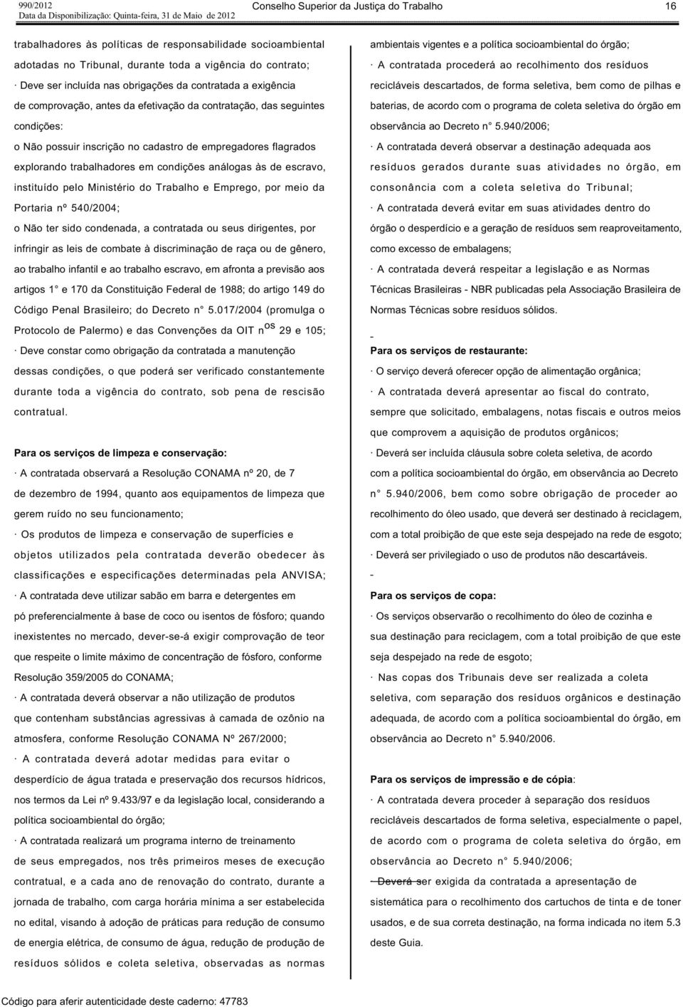 trabalhadores em condições análogas às de escravo, instituído pelo Ministério do Trabalho e Emprego, por meio da Portaria nº 540/2004; o Não ter sido condenada, a contratada ou seus dirigentes, por