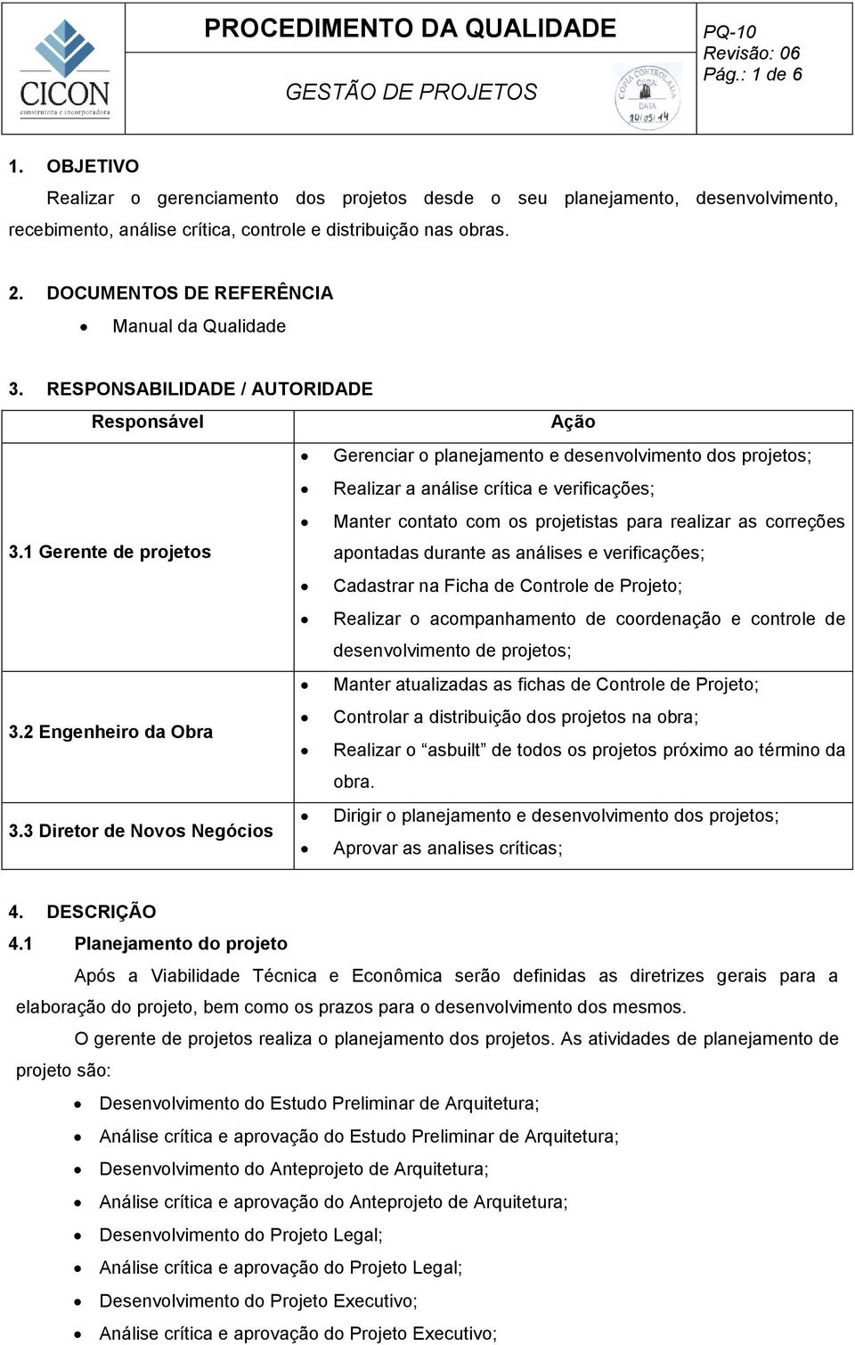 RESPONSABILIDADE / AUTORIDADE Responsável Ação Gerenciar o planejamento e desenvolvimento dos projetos; Realizar a análise crítica e verificações; Manter contato com os projetistas para realizar as