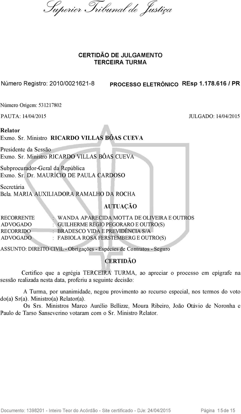 MARIA AUXILIADORA RAMALHO DA ROCHA AUTUAÇÃO RECORRENTE : WANDA APARECIDA MOTTA DE OLIVEIRA E OUTROS ADVOGADO : GUILHERME REGIO PEGORARO E OUTRO(S) RECORRIDO : BRADESCO VIDA E PREVIDÊNCIA S/A ADVOGADO