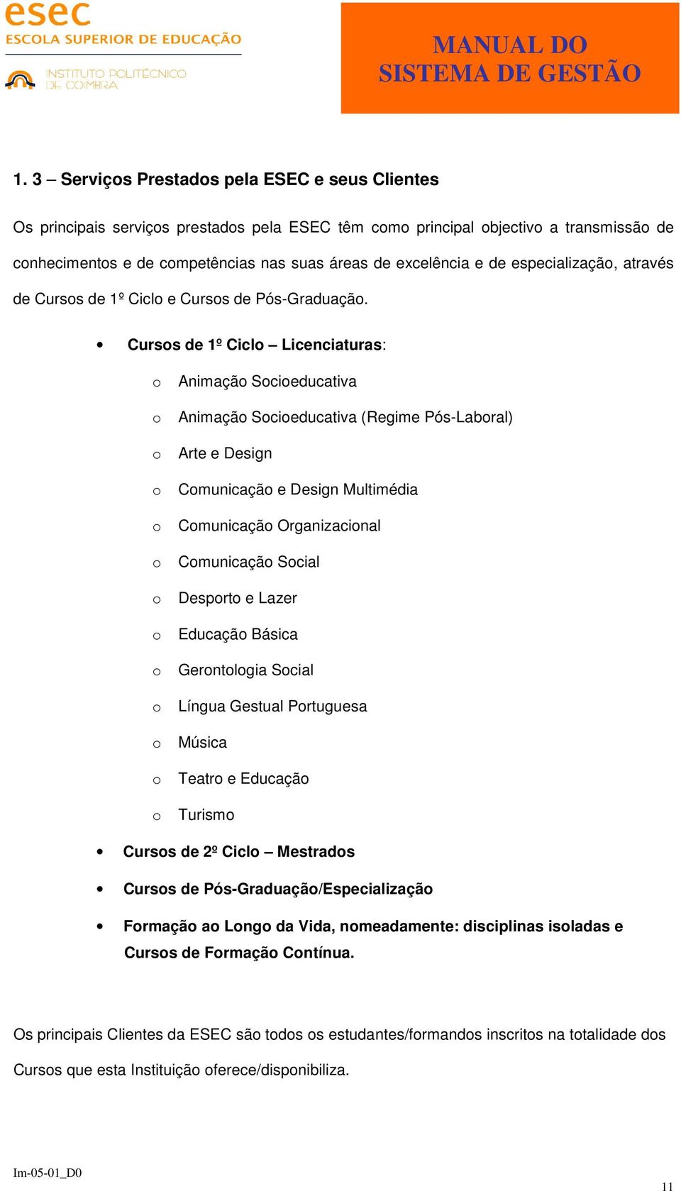 Cursos de 1º Ciclo Licenciaturas: o Animação Socioeducativa o Animação Socioeducativa (Regime Pós-Laboral) o Arte e Design o Comunicação e Design Multimédia o Comunicação Organizacional o Comunicação