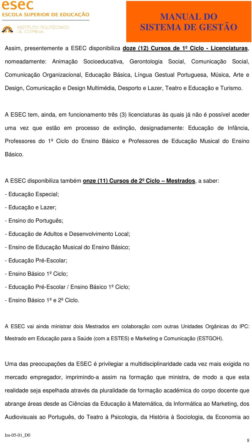 A ESEC tem, ainda, em funcionamento três (3) licenciaturas às quais já não é possível aceder uma vez que estão em processo de extinção, designadamente: Educação de Infância, Professores do 1º Ciclo