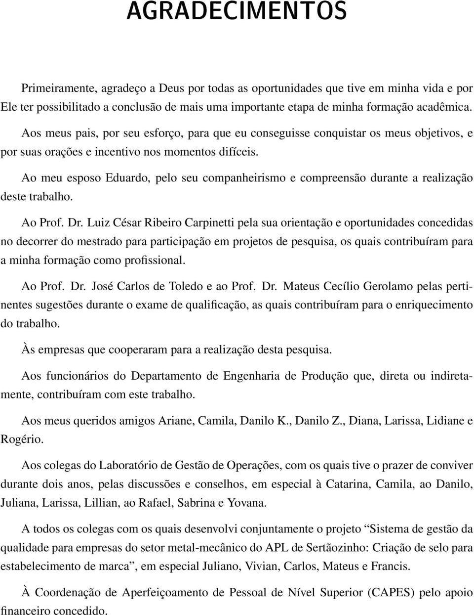 Ao meu esposo Eduardo, pelo seu companheirismo e compreensão durante a realização deste trabalho. Ao Prof. Dr.