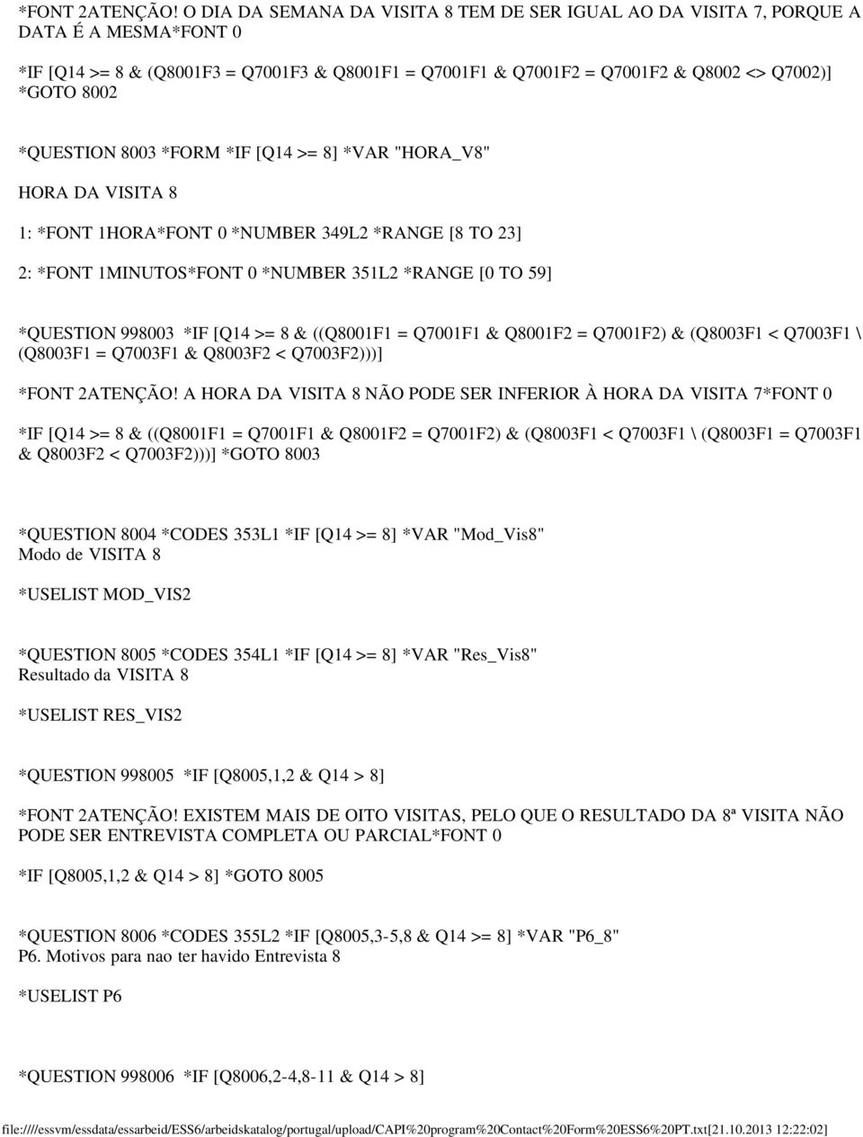 *QUESTION 8003 *FORM *IF [Q14 >= 8] *VAR "HORA_V8" HORA DA VISITA 8 1: *FONT 1HORA*FONT 0 *NUMBER 349L2 *RANGE [8 TO 23] 2: *FONT 1MINUTOS*FONT 0 *NUMBER 351L2 *RANGE [0 TO 59] *QUESTION 998003 *IF