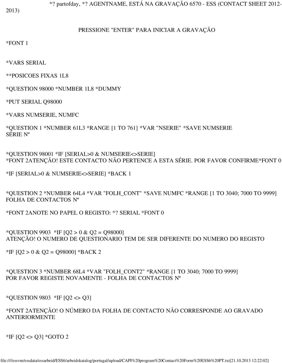 *VARS NUMSERIE, NUMFC *QUESTION 1 *NUMBER 61L3 *RANGE [1 TO 761] *VAR "NSERIE" *SAVE NUMSERIE SÉRIE Nº *QUESTION 98001 *IF [SERIAL>0 & NUMSERIE<>SERIE] *FONT 2ATENÇÃO!