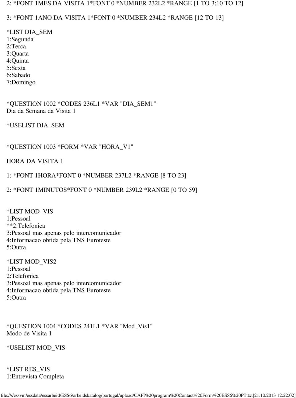 *RANGE [8 TO 23] 2: *FONT 1MINUTOS*FONT 0 *NUMBER 239L2 *RANGE [0 TO 59] *LIST MOD_VIS 1:Pessoal **2:Telefonica 3:Pessoal mas apenas pelo intercomunicador 4:Informacao obtida pela TNS Euroteste