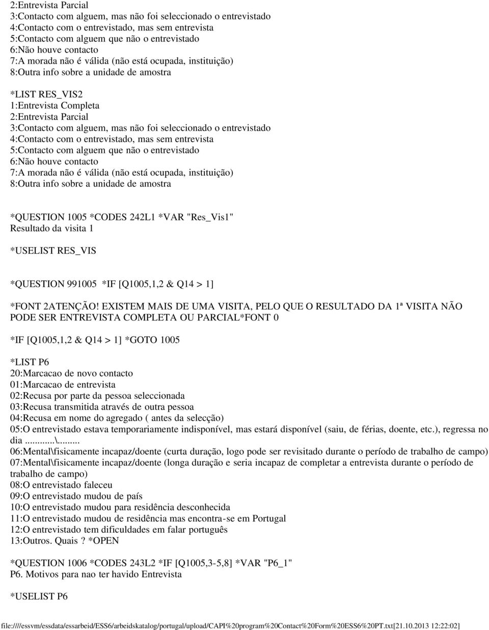 info sobre a unidade de amostra *QUESTION 1005 *CODES 242L1 *VAR "Res_Vis1" Resultado da visita 1 *USELIST RES_VIS *QUESTION 991005 *IF [Q1005,1,2 & Q14 > 1] *FONT 2ATENÇÃO!