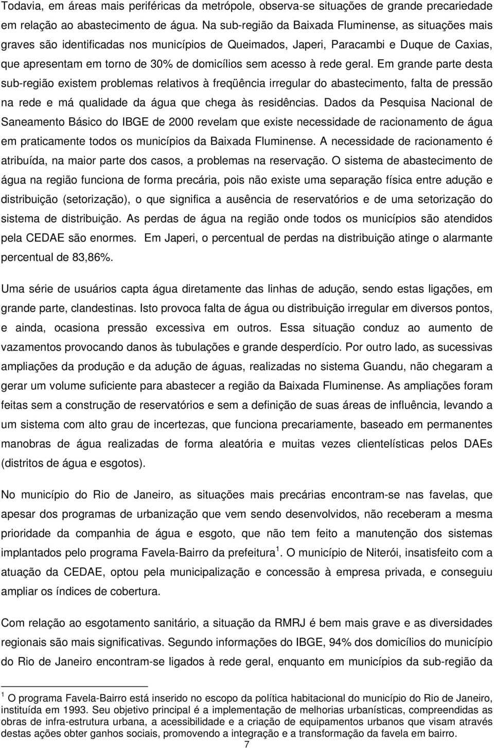 acesso à rede geral. Em grande parte desta sub-região existem problemas relativos à freqüência irregular do abastecimento, falta de pressão na rede e má qualidade da água que chega às residências.