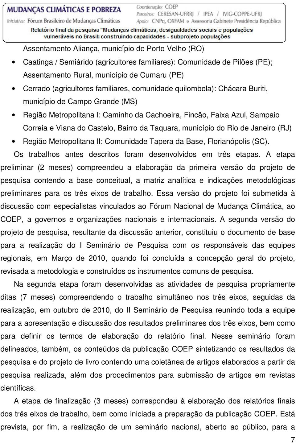 Taquara, município do Rio de Janeiro (RJ) Região Metropolitana II: Comunidade Tapera da Base, Florianópolis (SC). Os trabalhos antes descritos foram desenvolvidos em três etapas.