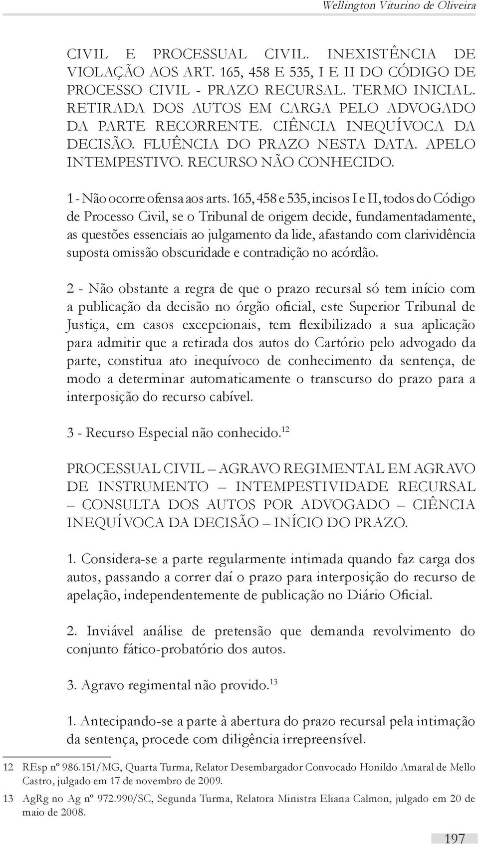 165, 458 e 535, incisos I e II, todos do Código de Processo Civil, se o Tribunal de origem decide, fundamentadamente, as questões essenciais ao julgamento da lide, afastando com clarividência suposta