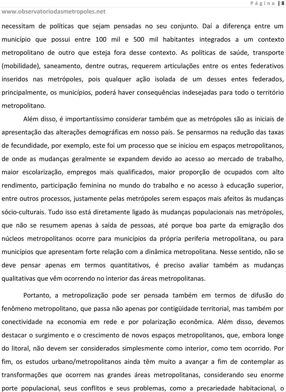 As políticas de saúde, transporte (mobilidade), saneamento, dentre outras, requerem articulações entre os entes federativos inseridos nas metrópoles, pois qualquer ação isolada de um desses entes