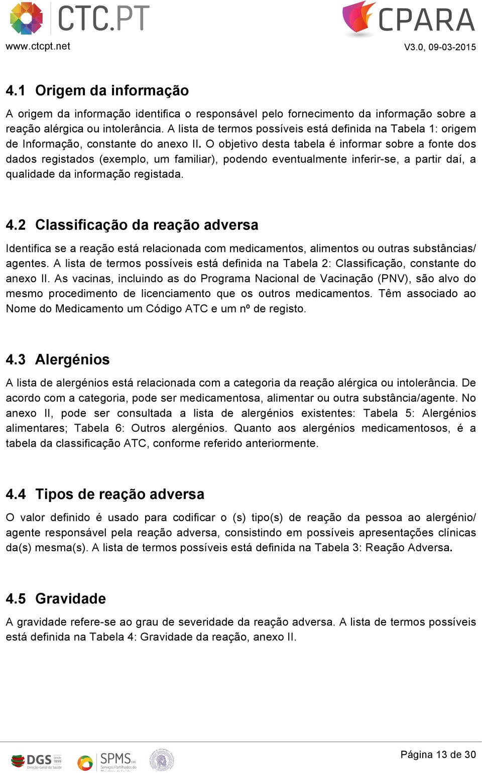 O objetivo desta tabela é informar sobre a fonte dos dados registados (exemplo, um familiar), podendo eventualmente inferir-se, a partir daí, a qualidade da informação registada. 4.