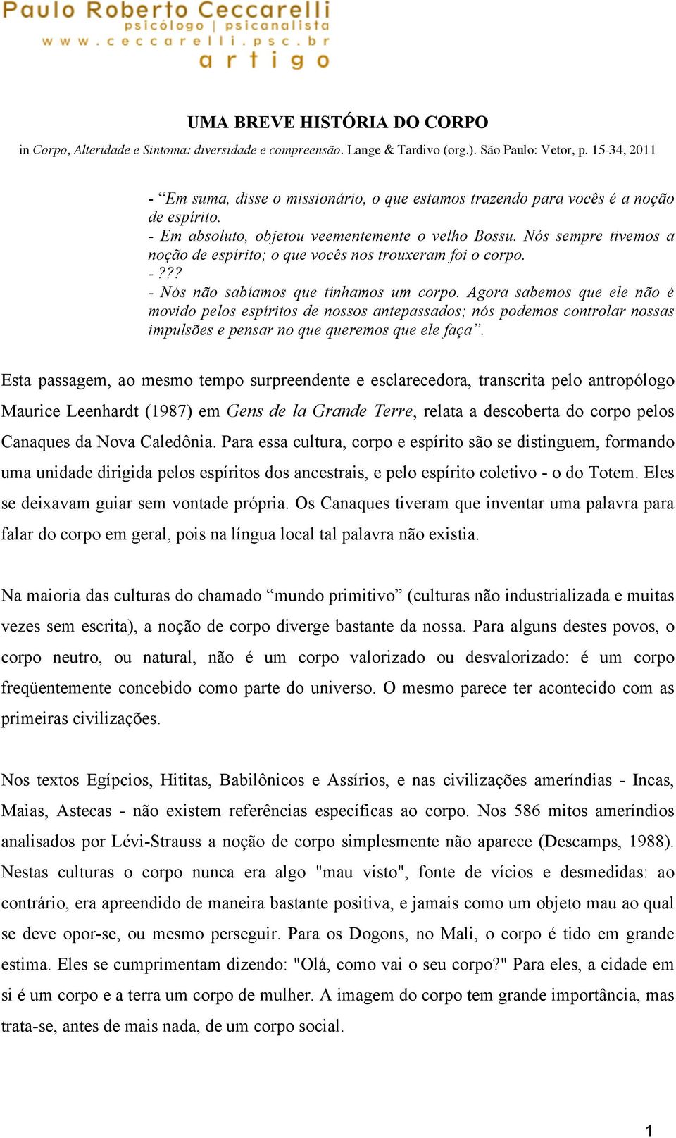 Nós sempre tivemos a noção de espírito; o que vocês nos trouxeram foi o corpo. -??? - Nós não sabíamos que tínhamos um corpo.