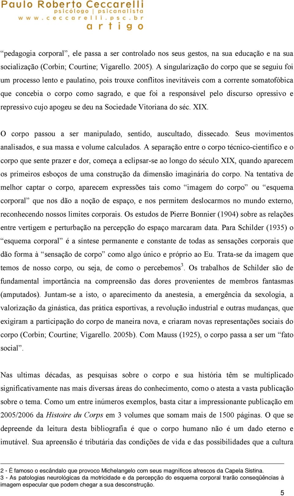 pelo discurso opressivo e repressivo cujo apogeu se deu na Sociedade Vitoriana do séc. XIX. O corpo passou a ser manipulado, sentido, auscultado, dissecado.