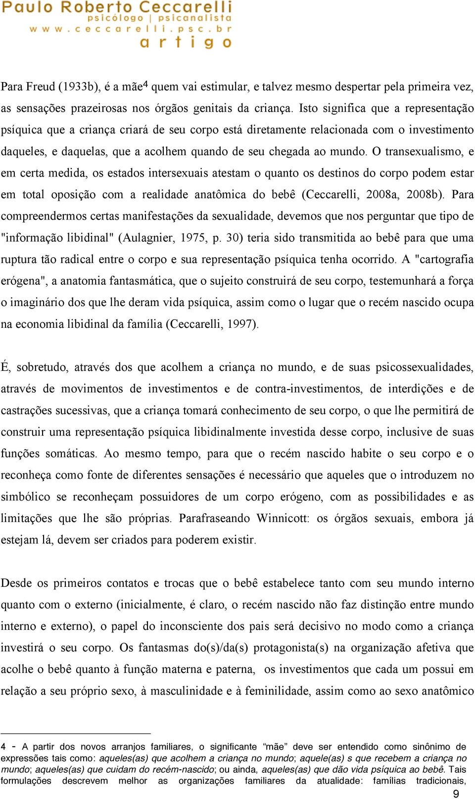 O transexualismo, e em certa medida, os estados intersexuais atestam o quanto os destinos do corpo podem estar em total oposição com a realidade anatômica do bebê (Ceccarelli, 2008a, 2008b).