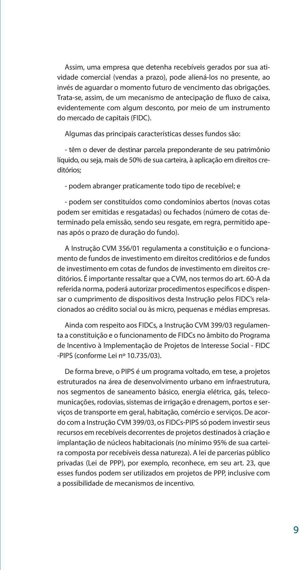 Algumas das principais características desses fundos são: - têm o dever de destinar parcela preponderante de seu patrimônio líquido, ou seja, mais de 50% de sua carteira, à aplicação em direitos