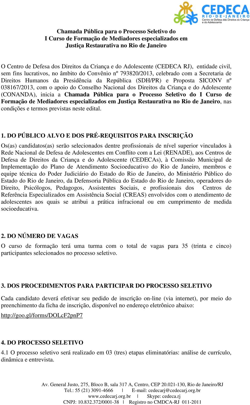 038167/2013, com o apoio do Conselho Nacional dos Direitos da Criança e do Adolescente (CONANDA), inicia a Chamada Pública para o Processo Seletivo do I Curso de Formação de Mediadores especializados