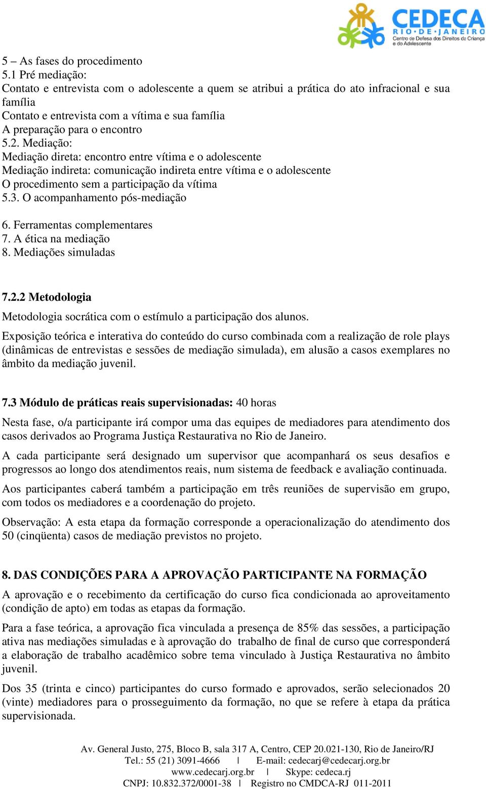 Mediação: Mediação direta: encontro entre vítima e o adolescente Mediação indireta: comunicação indireta entre vítima e o adolescente O procedimento sem a participação da vítima 5.3.