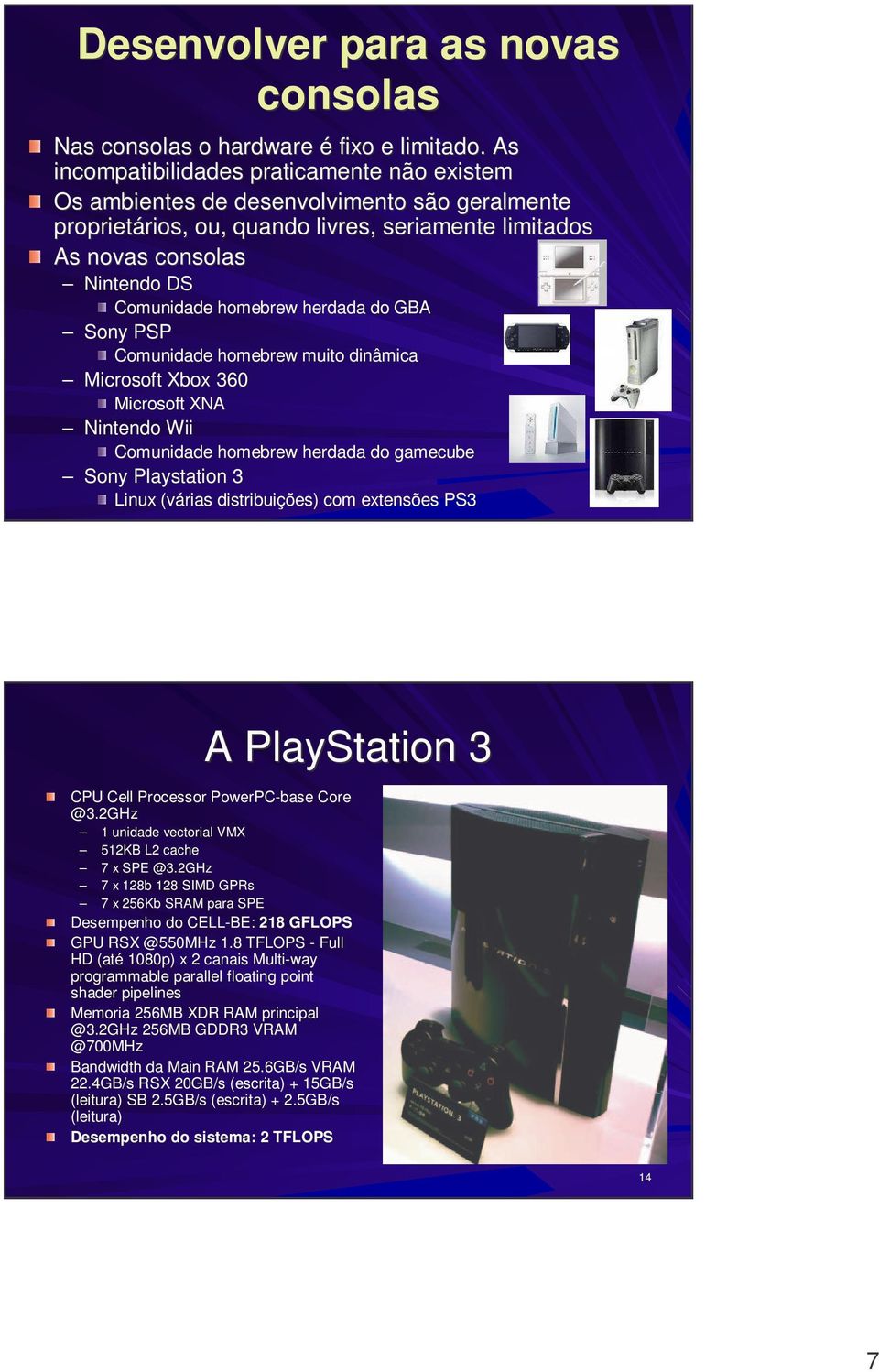 homebrew herdada do GBA Sony PSP Comunidade homebrew muito dinâmica Microsoft Xbox 360 Microsoft XNA Nintendo Wii Comunidade homebrew herdada do gamecube Sony Playstation 3 Linux (várias